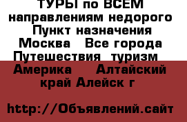 ТУРЫ по ВСЕМ направлениям недорого! › Пункт назначения ­ Москва - Все города Путешествия, туризм » Америка   . Алтайский край,Алейск г.